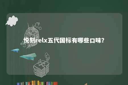 悦刻relx五代国标有哪些口味
�？ 